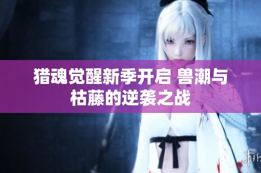 猎魂觉醒新季开启 兽潮与枯藤的逆袭之战