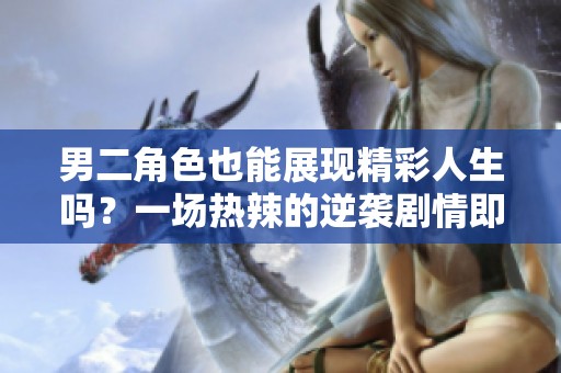 男二角色也能展现精彩人生吗？一场热辣的逆袭剧情即将上演
