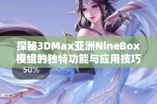 探秘3DMax亚洲NineBox模组的独特功能与应用技巧