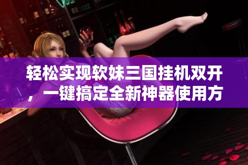 轻松实现软妹三国挂机双开，一键搞定全新神器使用方法