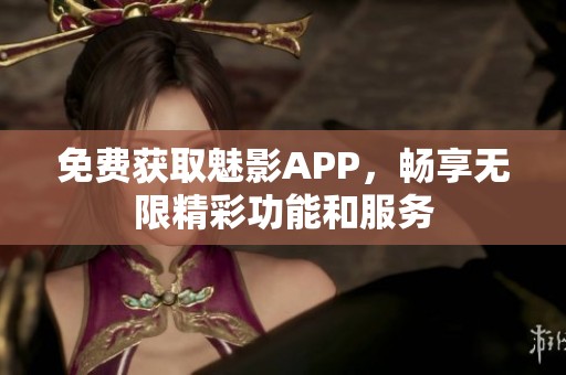 免费获取魅影APP，畅享无限精彩功能和服务