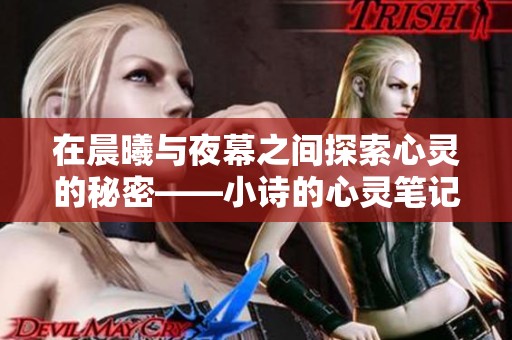 在晨曦与夜幕之间探索心灵的秘密——小诗的心灵笔记