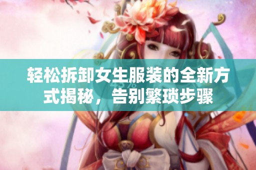轻松拆卸女生服装的全新方式揭秘，告别繁琐步骤