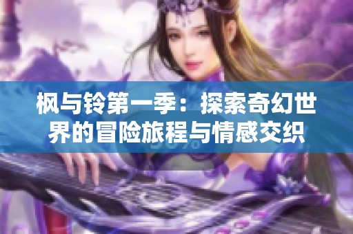 枫与铃第一季：探索奇幻世界的冒险旅程与情感交织