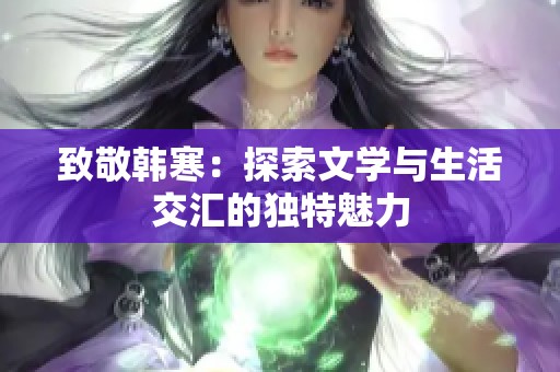 致敬韩寒：探索文学与生活交汇的独特魅力
