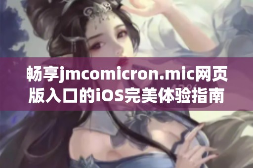 畅享jmcomicron.mic网页版入口的iOS完美体验指南