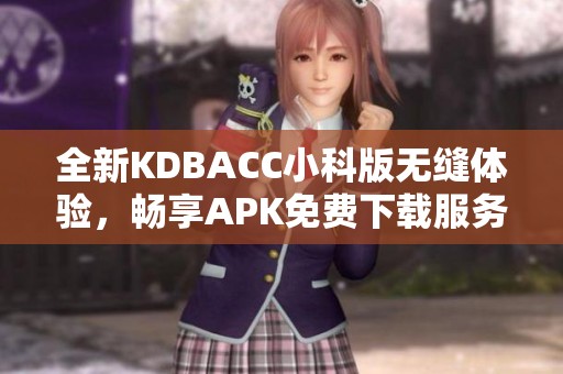 全新KDBACC小科版无缝体验，畅享APK免费下载服务