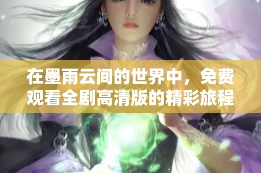 在墨雨云间的世界中，免费观看全剧高清版的精彩旅程
