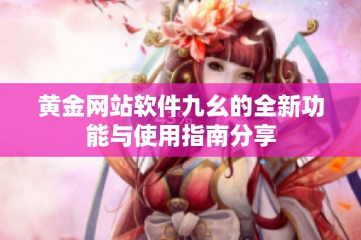 黄金网站软件九幺的全新功能与使用指南分享