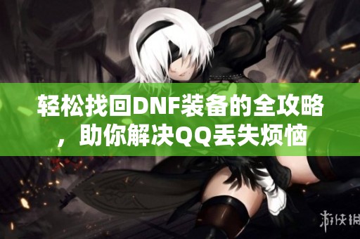 轻松找回DNF装备的全攻略，助你解决QQ丢失烦恼