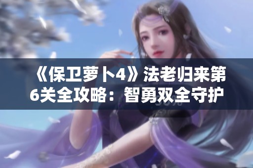 《保卫萝卜4》法老归来第6关全攻略：智勇双全守护萝卜的秘诀解析