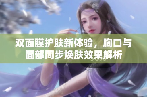 双面膜护肤新体验，胸口与面部同步焕肤效果解析