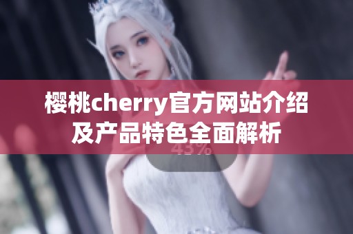樱桃cherry官方网站介绍及产品特色全面解析