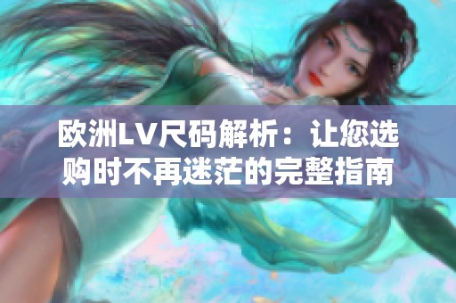 欧洲LV尺码解析：让您选购时不再迷茫的完整指南