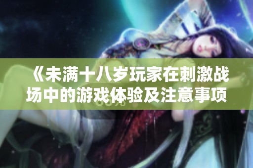 《未满十八岁玩家在刺激战场中的游戏体验及注意事项》