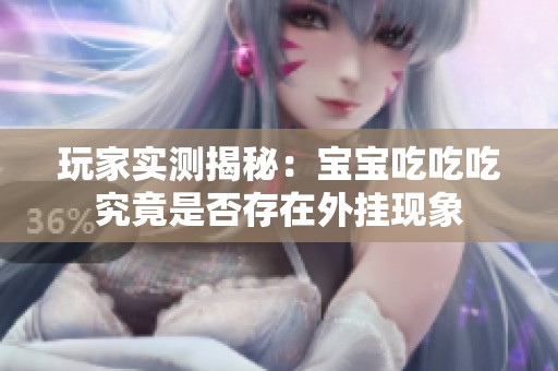 玩家实测揭秘：宝宝吃吃吃究竟是否存在外挂现象