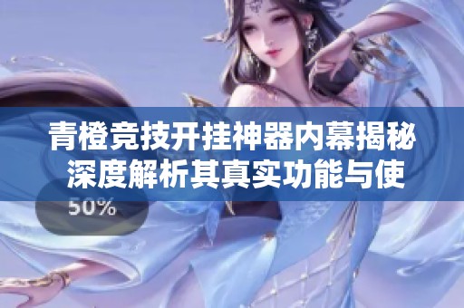 青橙竞技开挂神器内幕揭秘 深度解析其真实功能与使用方法