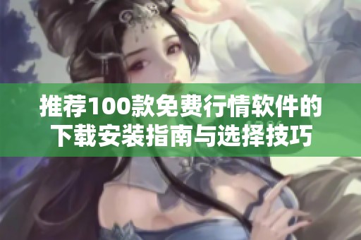 推荐100款免费行情软件的下载安装指南与选择技巧