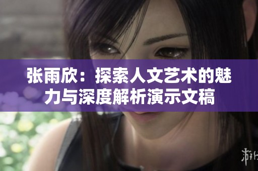 张雨欣：探索人文艺术的魅力与深度解析演示文稿