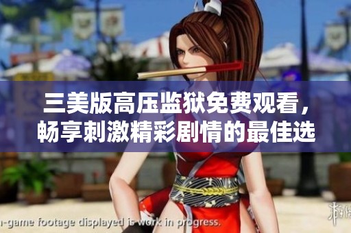 三美版高压监狱免费观看，畅享刺激精彩剧情的最佳选择