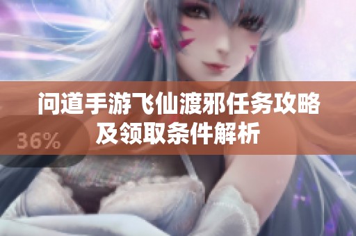 问道手游飞仙渡邪任务攻略及领取条件解析