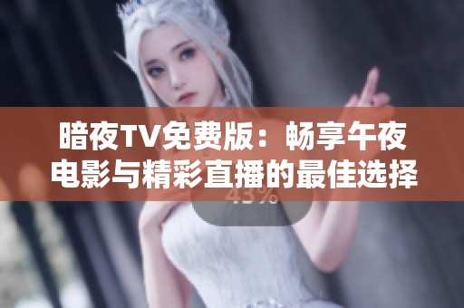 暗夜TV免费版：畅享午夜电影与精彩直播的最佳选择