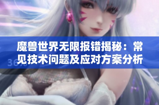魔兽世界无限报错揭秘：常见技术问题及应对方案分析