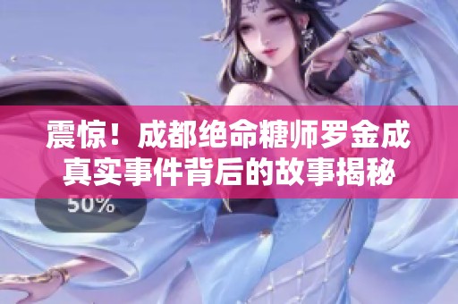震惊！成都绝命糖师罗金成真实事件背后的故事揭秘