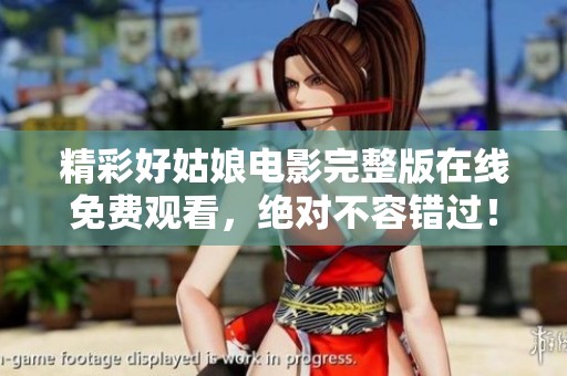 精彩好姑娘电影完整版在线免费观看，绝对不容错过！