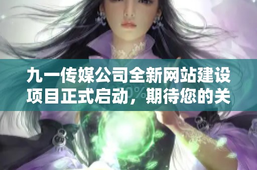九一传媒公司全新网站建设项目正式启动，期待您的关注与支持