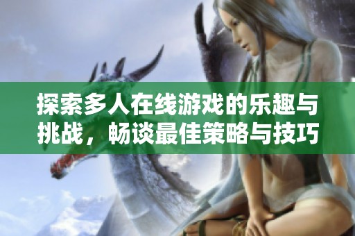 探索多人在线游戏的乐趣与挑战，畅谈最佳策略与技巧