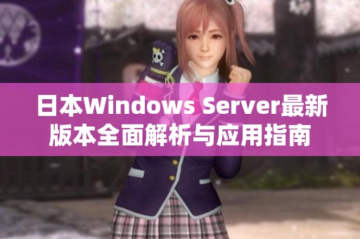 日本Windows Server最新版本全面解析与应用指南