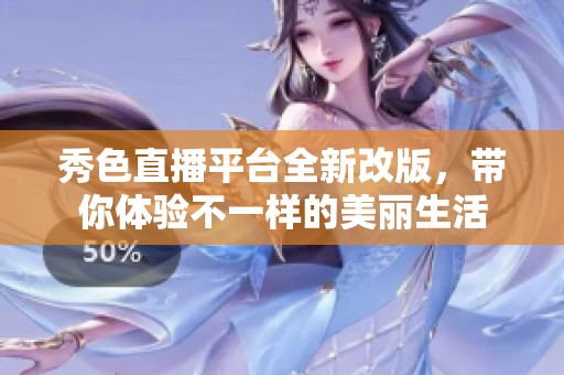 秀色直播平台全新改版，带你体验不一样的美丽生活