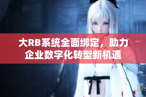 大RB系统全面绑定，助力企业数字化转型新机遇