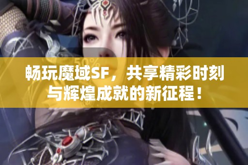 畅玩魔域SF，共享精彩时刻与辉煌成就的新征程！