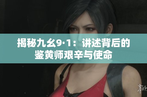 揭秘九幺9·1：讲述背后的鉴黄师艰辛与使命