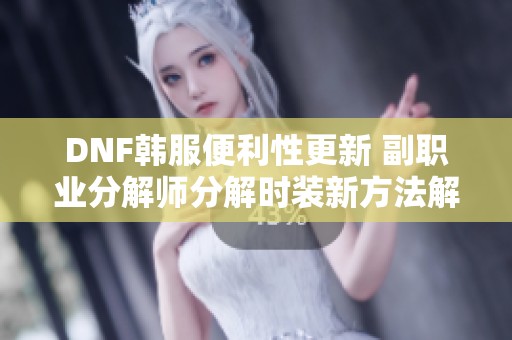 DNF韩服便利性更新 副职业分解师分解时装新方法解析