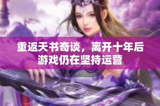 重返天书奇谈，离开十年后游戏仍在坚持运营