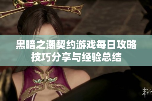 黑暗之潮契约游戏每日攻略技巧分享与经验总结
