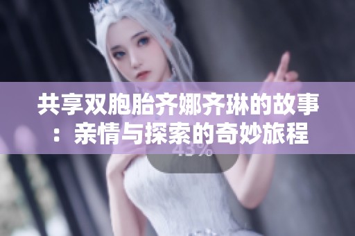 共享双胞胎齐娜齐琳的故事：亲情与探索的奇妙旅程