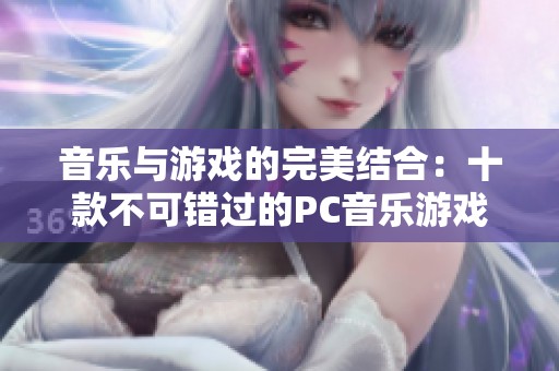 音乐与游戏的完美结合：十款不可错过的PC音乐游戏推荐
