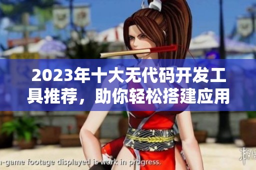 2023年十大无代码开发工具推荐，助你轻松搭建应用