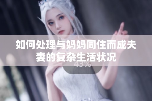 如何处理与妈妈同住而成夫妻的复杂生活状况