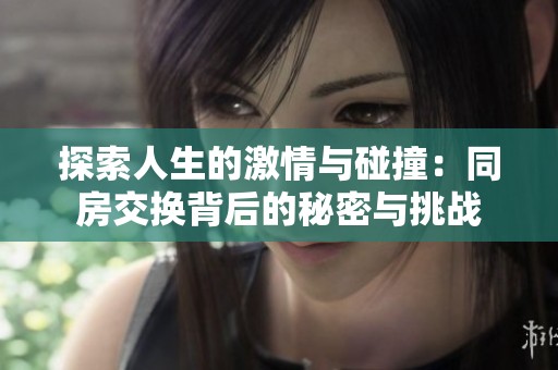 探索人生的激情与碰撞：同房交换背后的秘密与挑战