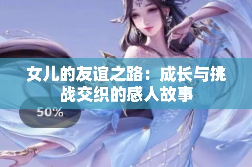 女儿的友谊之路：成长与挑战交织的感人故事