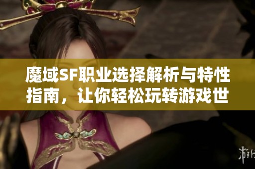 魔域SF职业选择解析与特性指南，让你轻松玩转游戏世界