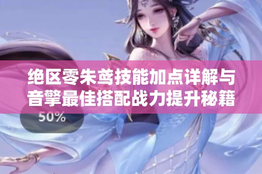 绝区零朱鸢技能加点详解与音擎最佳搭配战力提升秘籍