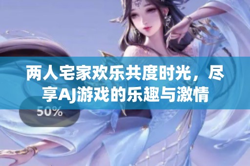 两人宅家欢乐共度时光，尽享AJ游戏的乐趣与激情