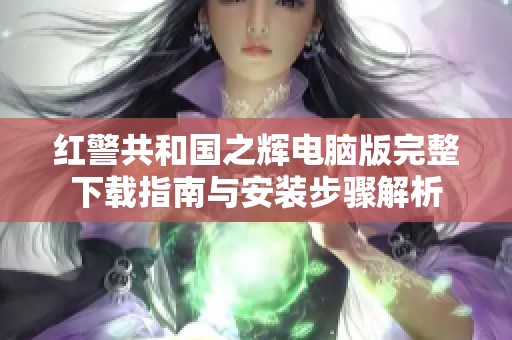 红警共和国之辉电脑版完整下载指南与安装步骤解析