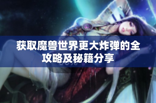 获取魔兽世界更大炸弹的全攻略及秘籍分享